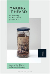 Making It Heard : A History of Brazilian Sound Art (Book)
