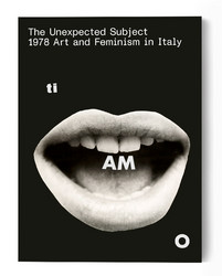 The Unexpected Subject. 1978 Art and Feminism in Italy (Book)