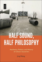 Half Sound, Half Philosophy : Aesthetics, Politics, and History of China's Sound Art (Book)