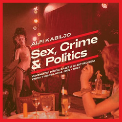 Sex, Crime & Politics - Cinematic Disco, Jazz & Electronica from Yugoslavia 1974​-​1984 (LP)