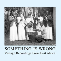Something Is Wrong - Vintage Recordings From East Africa