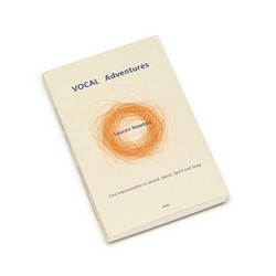 VOCAL Adventures Free Improvisation in Sound, Space, Spirit and Song (Book)